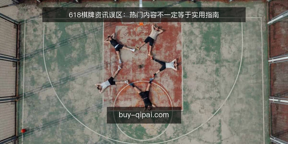 618棋牌资讯误区:热门内容不一定等于实用指南 — 误区一:热门资讯就是实用指南 配图