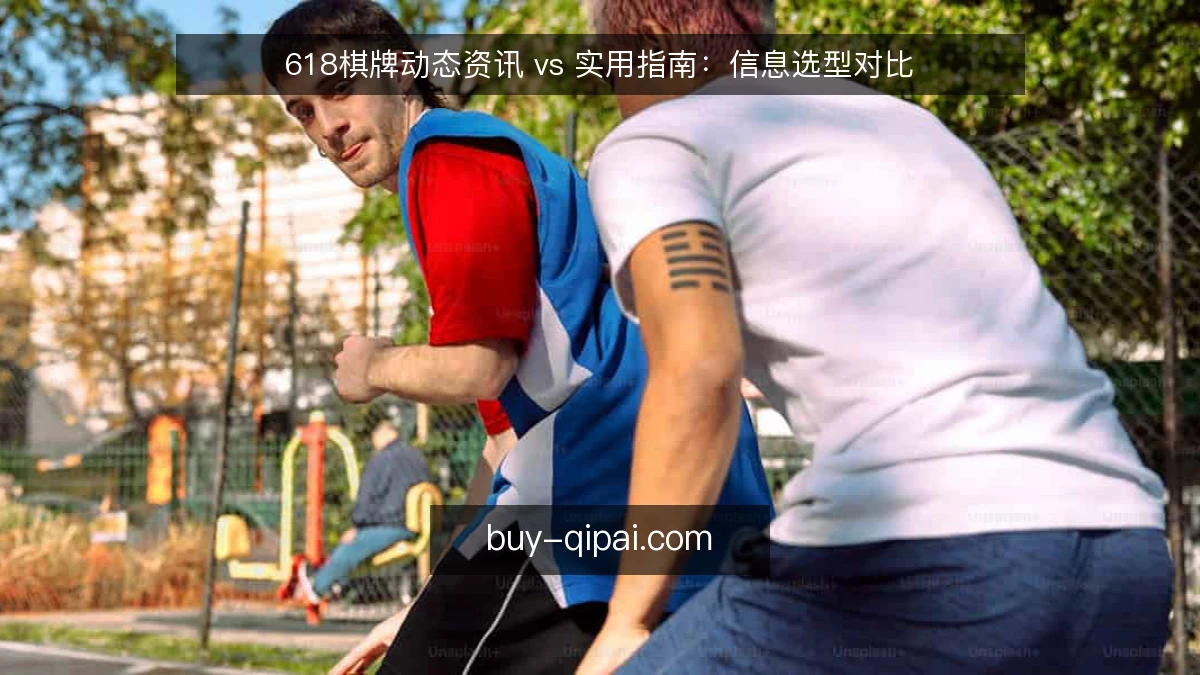 618棋牌动态资讯 vs 实用指南：信息选型对比