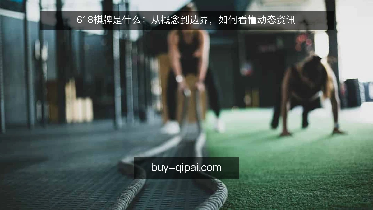 618棋牌是什么：从概念到边界，如何看懂动态资讯