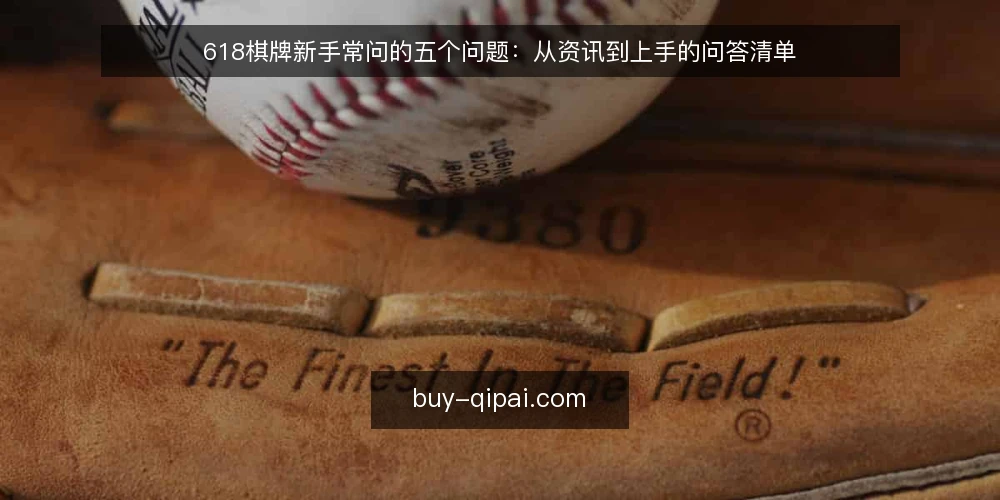 618棋牌新手常问的五个问题:从资讯到上手的问答清单 — 先弄清618棋牌资讯在说什么 配图